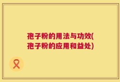 孢子粉的用法与功效(孢子粉的应用和益处)