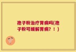 孢子粉治疗胃病吗(孢子粉可缓解胃病？！)