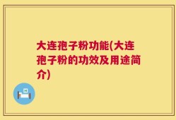 大连孢子粉功能(大连孢子粉的功效及用途简介)