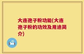 大连孢子粉功能(大连孢子粉的功效及用途简介)
