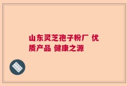山东灵芝孢子粉厂 优质产品 健康之源