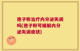 孢子粉治疗内分泌失调吗(孢子粉可缓解内分泌失调症状)