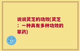 说说灵芝的功效(灵芝：一种具有多种功效的草药)