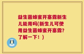 益生菌蜂蜜开塞露新生儿能用吗(新生儿可使用益生菌蜂蜜开塞露？了解一下！)