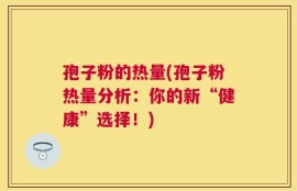 孢子粉的热量(孢子粉热量分析：你的新“健康”选择！)
