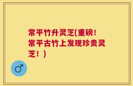 常平竹升灵芝(重磅！常平古竹上发现珍贵灵芝！)