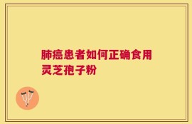 肺癌患者如何正确食用灵芝孢子粉