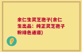余仁生灵芝孢子(余仁生出品：纯正灵芝孢子粉绿色通道)