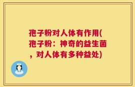 孢子粉对人体有作用(孢子粉：神奇的益生菌，对人体有多种益处)