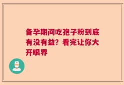 备孕期间吃孢子粉到底有没有益？看完让你大开眼界
