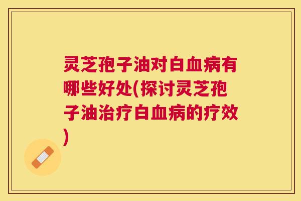 灵芝孢子油对白有哪些好处(探讨灵芝孢子油白的疗效) 灵芝孢子油对白有哪些好处(探讨灵芝孢子油白的疗效)