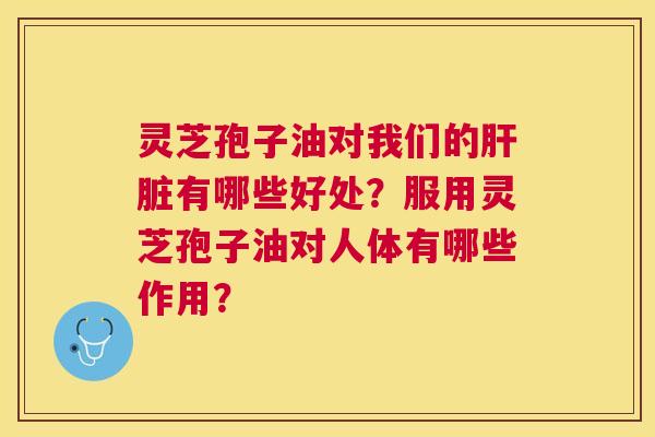 灵芝孢子油对我们的有哪些好处?服用灵芝孢子油对人体有哪些作用? 灵芝孢子油对我们的有哪些好处?服用灵芝孢子油对人体有哪些作用?