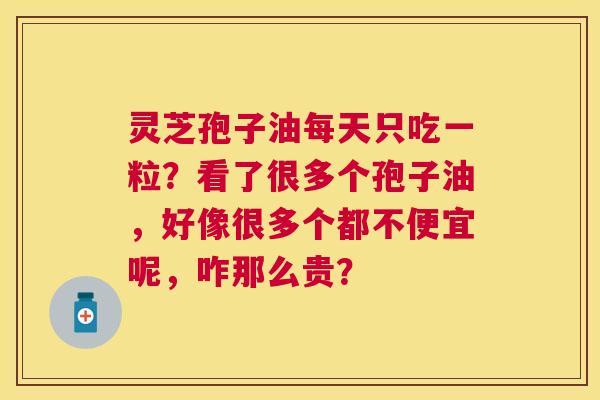 灵芝孢子油每天只吃一粒？看了很多个孢子油，好像很多个都不便宜呢，咋那么贵？
