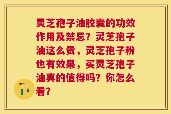 灵芝孢子油胶囊的功效作用及禁忌?灵芝孢子油这么贵,灵芝孢子粉也有效果,买灵芝孢子油真的值得吗?你怎么看? 灵芝孢子油胶囊的功效作用及禁忌?灵芝孢子油这么贵,灵芝孢子粉也有效果,买灵芝孢子油真的值得吗?你怎么看?
