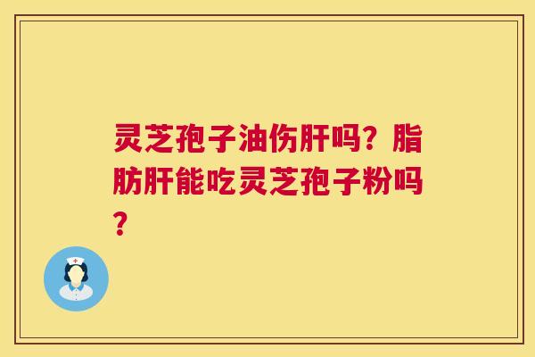 灵芝孢子油伤吗?脂肪能吃灵芝孢子粉吗? 灵芝孢子油伤吗?脂肪能吃灵芝孢子粉吗?