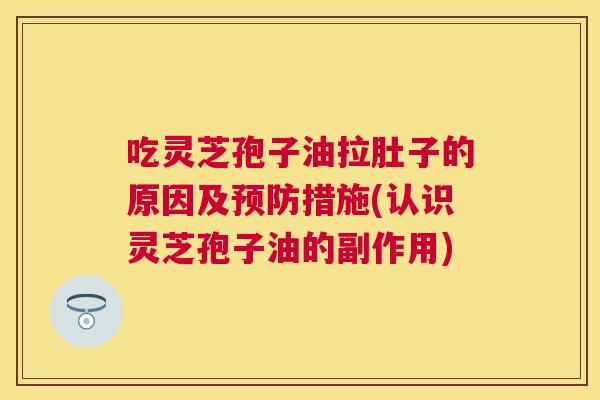 吃灵芝孢子油拉肚子的原因及措施(认识灵芝孢子油的副作用)