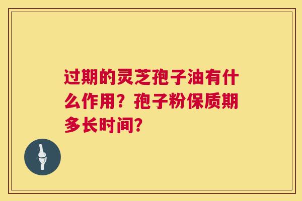 过期的灵芝孢子油有什么作用?孢子粉保质期多长时间? 过期的灵芝孢子油有什么作用?孢子粉保质期多长时间?