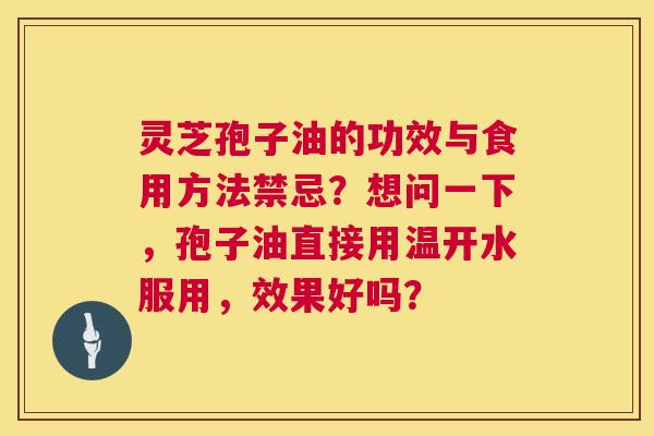 灵芝孢子油的功效与食用方法禁忌？想问一下，孢子油直接用温开水服用，效果好吗？