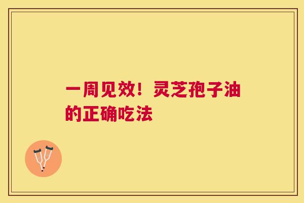 一周见效!灵芝孢子油的正确吃法 一周见效!灵芝孢子油的正确吃法
