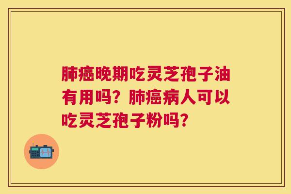 晚期吃灵芝孢子油有用吗?人可以吃灵芝孢子粉吗? 晚期吃灵芝孢子油有用吗?人可以吃灵芝孢子粉吗?