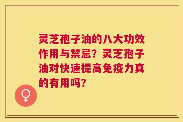 灵芝孢子油的八大功效作用与禁忌？灵芝孢子油对快速提高免疫力真的有用吗？