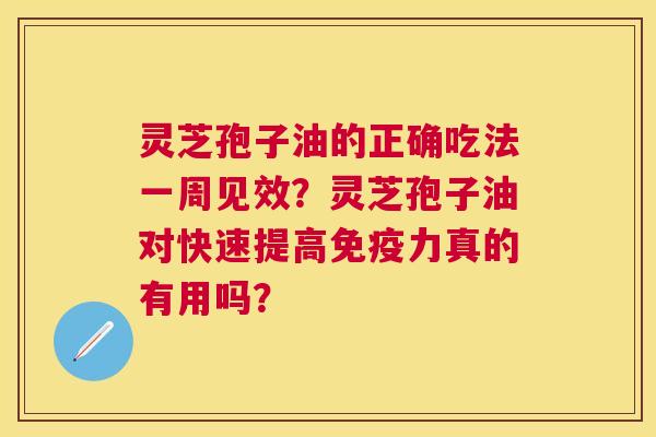 灵芝孢子油的正确吃法一周见效?灵芝孢子油对快速提高免疫力真的有用吗? 灵芝孢子油的正确吃法一周见效?灵芝孢子油对快速提高免疫力真的有用吗?