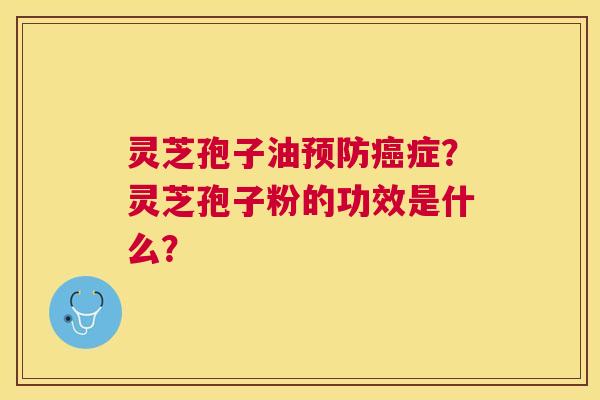 灵芝孢子油症?灵芝孢子粉的功效是什么? 灵芝孢子油症?灵芝孢子粉的功效是什么?