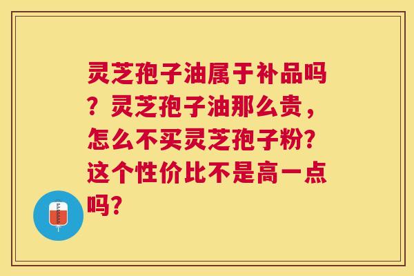 灵芝孢子油属于补品吗?灵芝孢子油那么贵,怎么不买灵芝孢子粉?这个性价比不是高一点吗? 灵芝孢子油属于补品吗?灵芝孢子油那么贵,怎么不买灵芝孢子粉?这个性价比不是高一点吗?