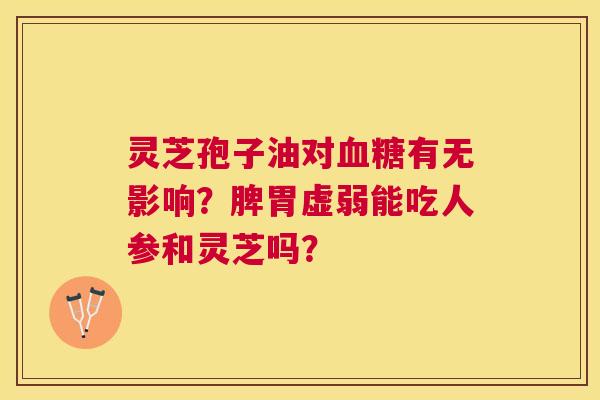 灵芝孢子油对有无影响？脾胃虚弱能吃人参和灵芝吗？