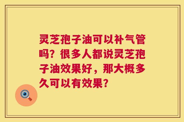 灵芝孢子油可以管吗?很多人都说灵芝孢子油效果好,那大概多久可以有效果? 灵芝孢子油可以管吗?很多人都说灵芝孢子油效果好,那大概多久可以有效果?