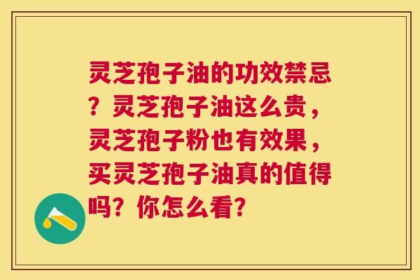 灵芝孢子油的功效禁忌?灵芝孢子油这么贵,灵芝孢子粉也有效果,买灵芝孢子油真的值得吗?你怎么看? 灵芝孢子油的功效禁忌?灵芝孢子油这么贵,灵芝孢子粉也有效果,买灵芝孢子油真的值得吗?你怎么看?