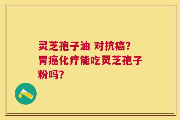 灵芝孢子油 对抗?胃能吃灵芝孢子粉吗? 灵芝孢子油 对抗?胃能吃灵芝孢子粉吗?
