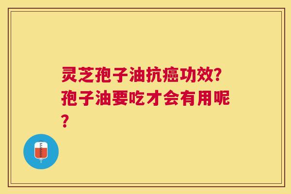 灵芝孢子油抗功效?孢子油要吃才会有用呢? 灵芝孢子油抗功效?孢子油要吃才会有用呢?