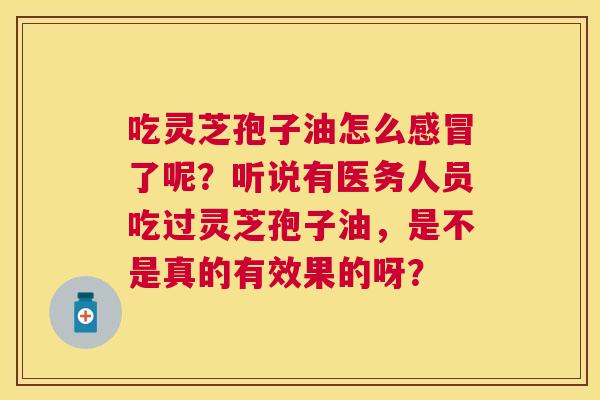 吃灵芝孢子油怎么了呢?听说有医务人员吃过灵芝孢子油,是不是真的有效果的呀? 吃灵芝孢子油怎么了呢?听说有医务人员吃过灵芝孢子油,是不是真的有效果的呀?