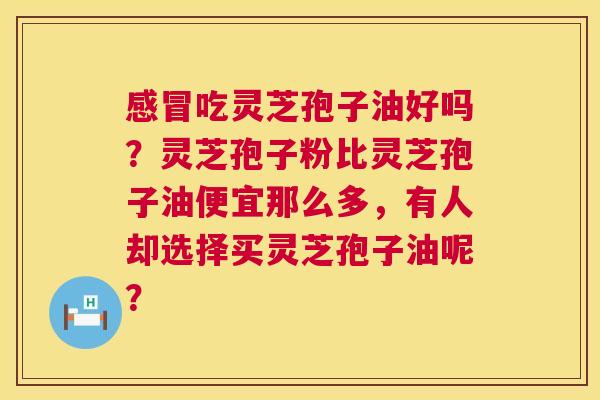 吃灵芝孢子油好吗？灵芝孢子粉比灵芝孢子油便宜那么多，有人却选择买灵芝孢子油呢？