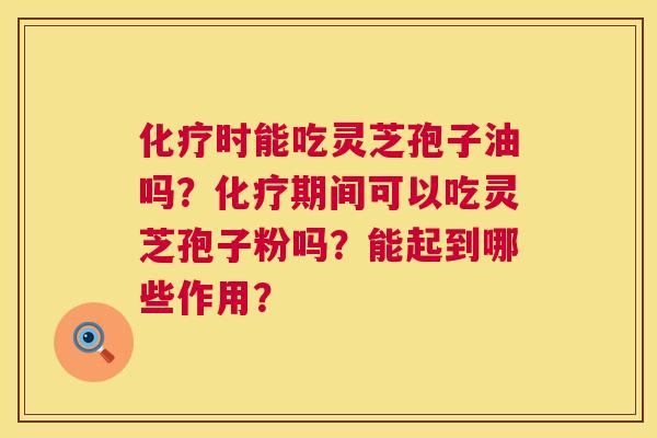 时能吃灵芝孢子油吗?期间可以吃灵芝孢子粉吗?能起到哪些作用? 时能吃灵芝孢子油吗?期间可以吃灵芝孢子粉吗?能起到哪些作用?