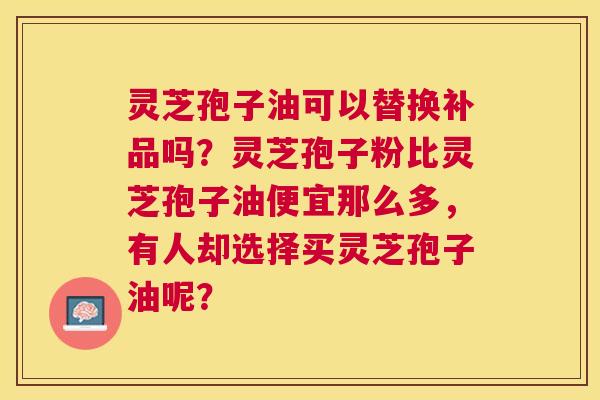 灵芝孢子油可以替换补品吗?灵芝孢子粉比灵芝孢子油便宜那么多,有人却选择买灵芝孢子油呢? 灵芝孢子油可以替换补品吗?灵芝孢子粉比灵芝孢子油便宜那么多,有人却选择买灵芝孢子油呢?