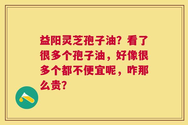 益阳灵芝孢子油?看了很多个孢子油,好像很多个都不便宜呢,咋那么贵? 益阳灵芝孢子油?看了很多个孢子油,好像很多个都不便宜呢,咋那么贵?