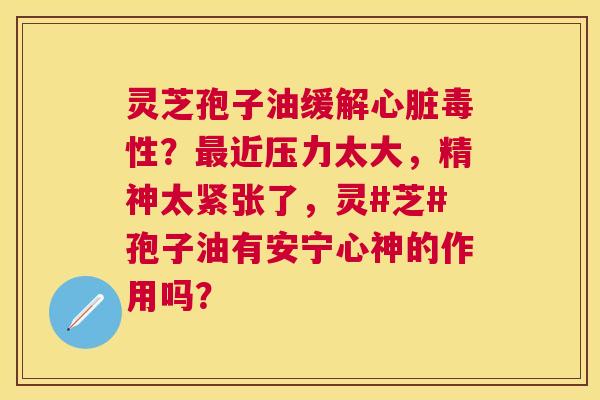 灵芝孢子油缓性?近压力太大,精神太紧张了,灵#芝#孢子油有安宁心神的作用吗? 灵芝孢子油缓性?近压力太大,精神太紧张了,灵#芝#孢子油有安宁心神的作用吗?