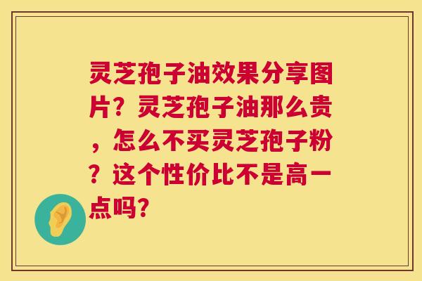 灵芝孢子油效果分享图片？灵芝孢子油那么贵，怎么不买灵芝孢子粉？这个性价比不是高一点吗？