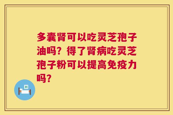 多囊可以吃灵芝孢子油吗？得了吃灵芝孢子粉可以提高免疫力吗？