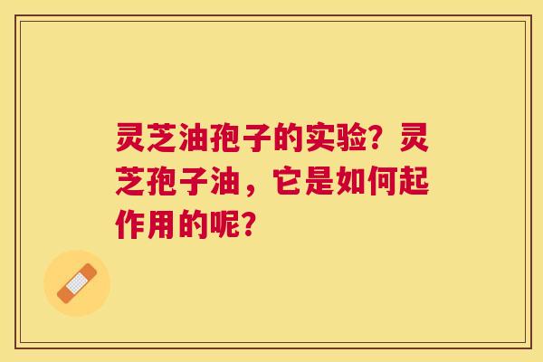 灵芝油孢子的实验?灵芝孢子油,它是如何起作用的呢? 灵芝油孢子的实验?灵芝孢子油,它是如何起作用的呢?