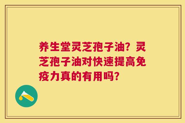养生堂灵芝孢子油?灵芝孢子油对快速提高免疫力真的有用吗? 养生堂灵芝孢子油?灵芝孢子油对快速提高免疫力真的有用吗?