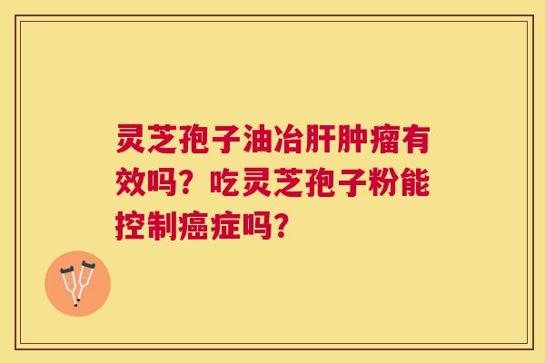 灵芝孢子油冶有效吗?吃灵芝孢子粉能控制症吗? 灵芝孢子油冶有效吗?吃灵芝孢子粉能控制症吗?