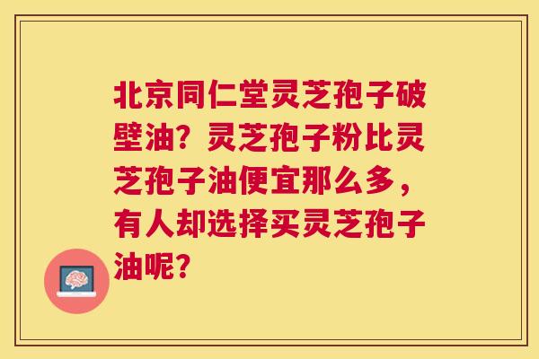 北京同仁堂灵芝孢子破壁油?灵芝孢子粉比灵芝孢子油便宜那么多,有人却选择买灵芝孢子油呢? 北京同仁堂灵芝孢子破壁油?灵芝孢子粉比灵芝孢子油便宜那么多,有人却选择买灵芝孢子油呢?