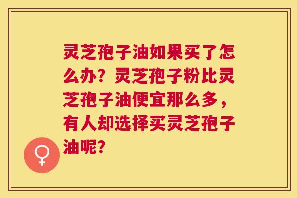 灵芝孢子油如果买了怎么办?灵芝孢子粉比灵芝孢子油便宜那么多,有人却选择买灵芝孢子油呢? 灵芝孢子油如果买了怎么办?灵芝孢子粉比灵芝孢子油便宜那么多,有人却选择买灵芝孢子油呢?