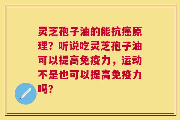 灵芝孢子油的能抗原理?听说吃灵芝孢子油可以提高免疫力,运动不是也可以提高免疫力吗? 灵芝孢子油的能抗原理?听说吃灵芝孢子油可以提高免疫力,运动不是也可以提高免疫力吗?