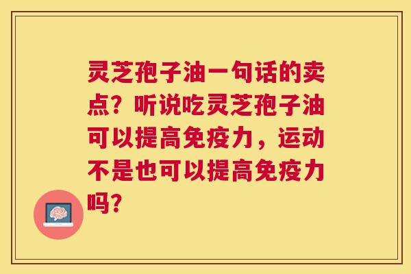 灵芝孢子油一句话的卖点？听说吃灵芝孢子油可以提高免疫力，运动不是也可以提高免疫力吗？