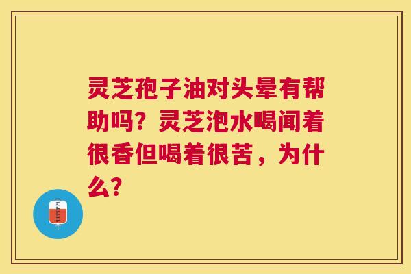 灵芝孢子油对头晕有帮助吗?灵芝泡水喝闻着很香但喝着很苦,为什么? 灵芝孢子油对头晕有帮助吗?灵芝泡水喝闻着很香但喝着很苦,为什么?