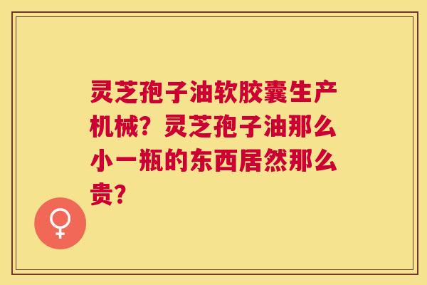 灵芝孢子油软胶囊生产机械?灵芝孢子油那么小一瓶的东西居然那么贵? 灵芝孢子油软胶囊生产机械?灵芝孢子油那么小一瓶的东西居然那么贵?